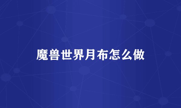 魔兽世界月布怎么做
