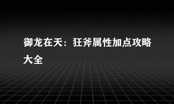 御龙在天：狂斧属性加点攻略大全