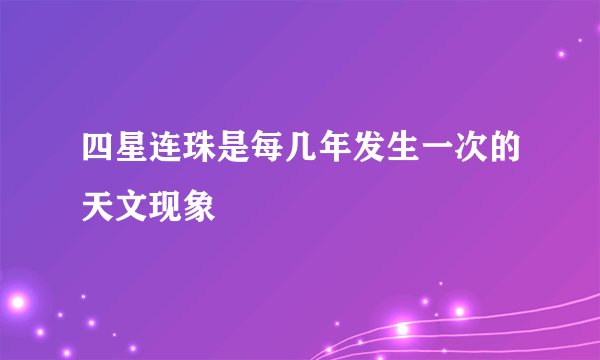 四星连珠是每几年发生一次的天文现象