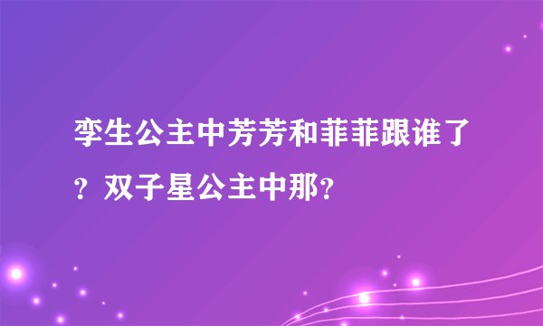 孪生公主中芳芳和菲菲跟谁了？双子星公主中那？