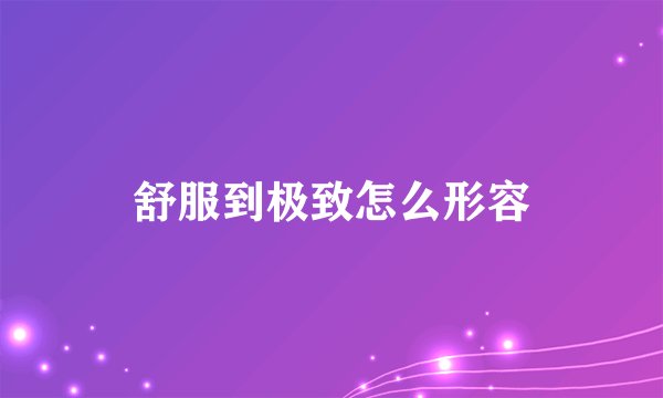 舒服到极致怎么形容