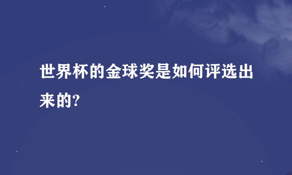 世界杯的金球奖是如何评选出来的?