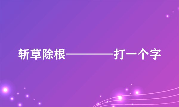 斩草除根————打一个字