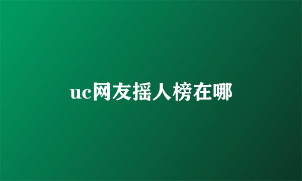 uc网友摇人榜在哪