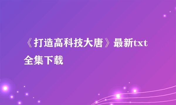 《打造高科技大唐》最新txt全集下载