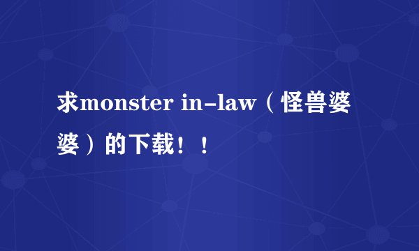 求monster in-law（怪兽婆婆）的下载！！