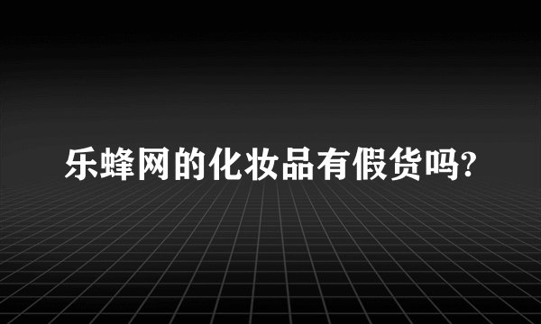 乐蜂网的化妆品有假货吗?