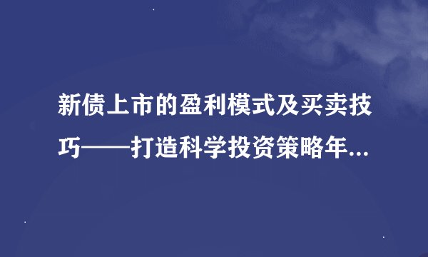 新债上市的盈利模式及买卖技巧——打造科学投资策略年代开户门户（700字）