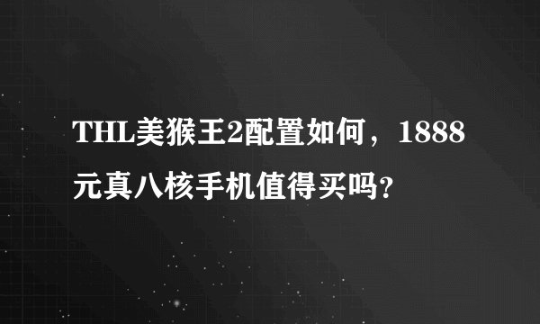 THL美猴王2配置如何，1888元真八核手机值得买吗？