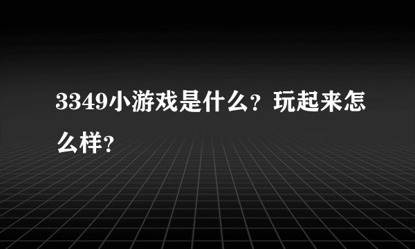 3349小游戏是什么？玩起来怎么样？