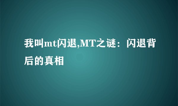 我叫mt闪退,MT之谜：闪退背后的真相