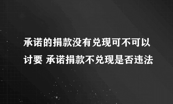 承诺的捐款没有兑现可不可以讨要 承诺捐款不兑现是否违法