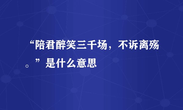 “陪君醉笑三千场，不诉离殇。”是什么意思