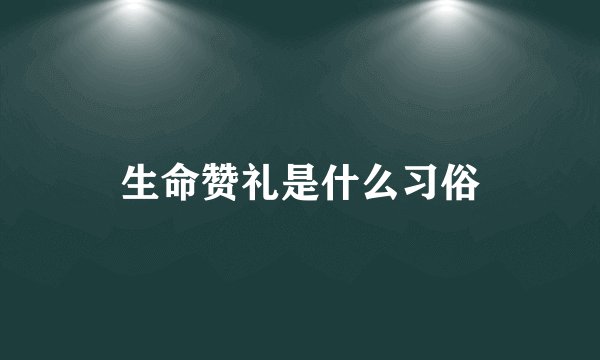 生命赞礼是什么习俗