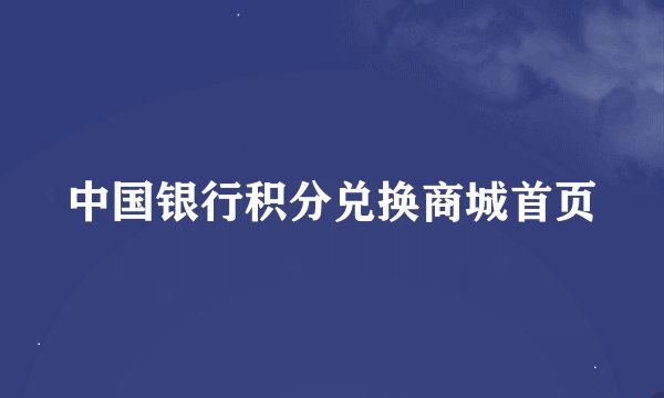 中国银行积分兑换商城首页