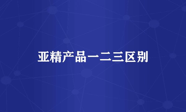 亚精产品一二三区别