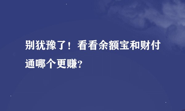 别犹豫了！看看余额宝和财付通哪个更赚？