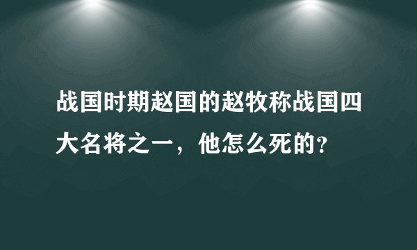 战国时期赵国的赵牧称战国四大名将之一，他怎么死的？