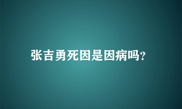 张吉勇死因是因病吗？