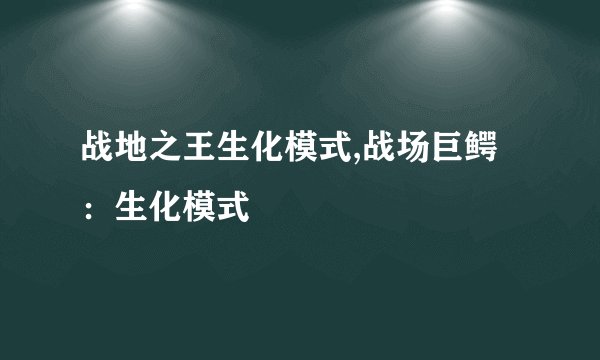 战地之王生化模式,战场巨鳄：生化模式