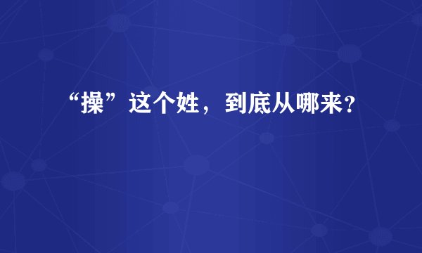 “操”这个姓，到底从哪来？