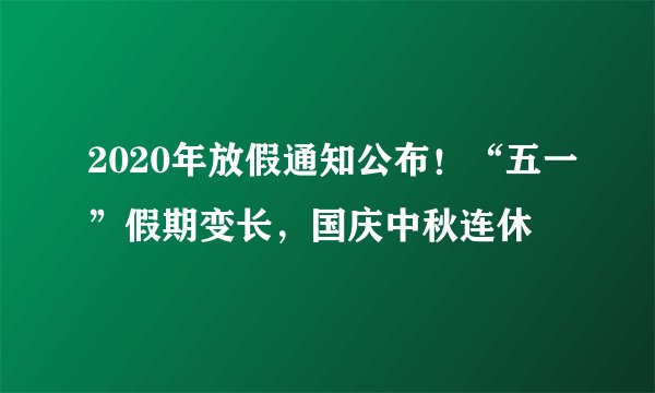 2020年放假通知公布！“五一”假期变长，国庆中秋连休