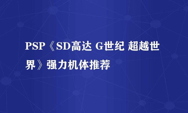 PSP《SD高达 G世纪 超越世界》强力机体推荐