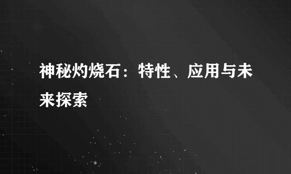 神秘灼烧石：特性、应用与未来探索