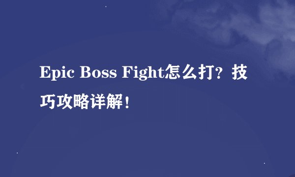 Epic Boss Fight怎么打？技巧攻略详解！