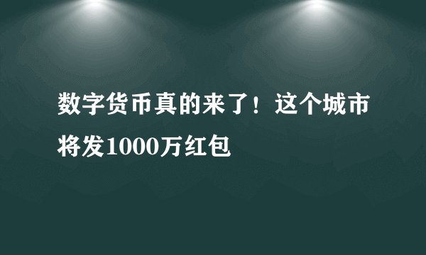数字货币真的来了！这个城市将发1000万红包
