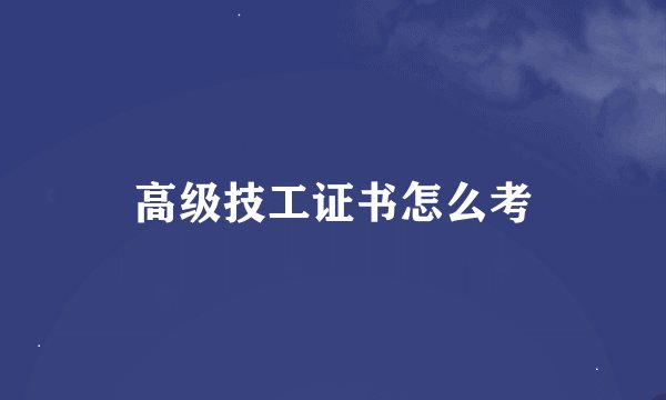 高级技工证书怎么考