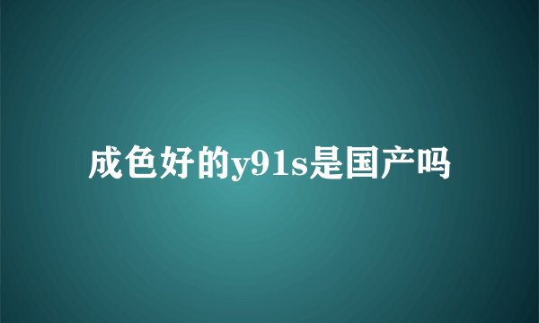 成色好的y91s是国产吗