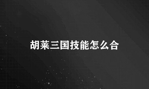 胡莱三国技能怎么合
