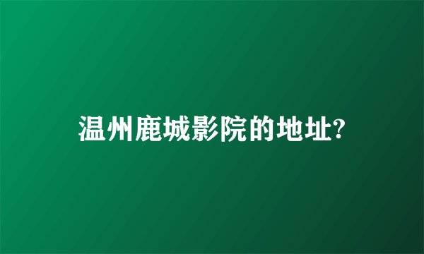 温州鹿城影院的地址?