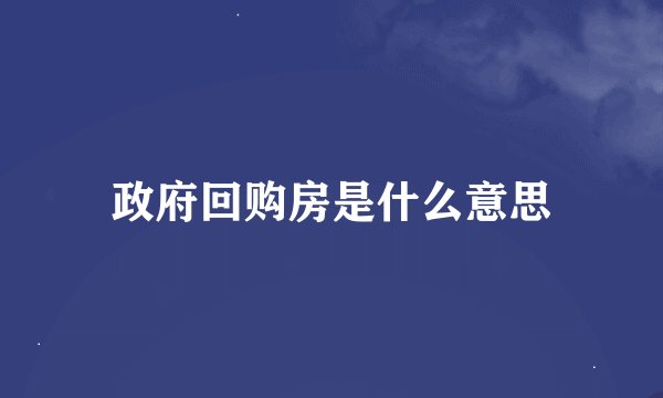 政府回购房是什么意思