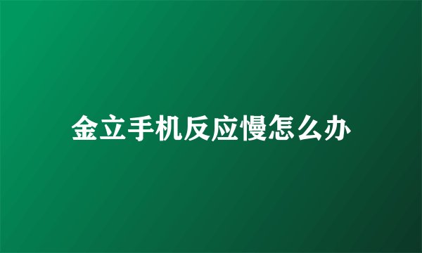 金立手机反应慢怎么办