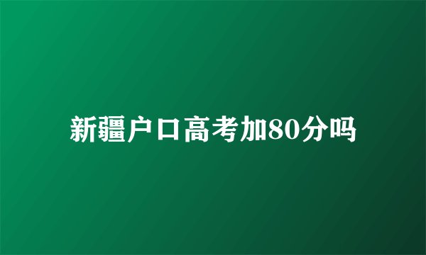 新疆户口高考加80分吗