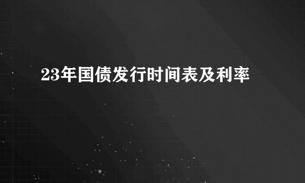 23年国债发行时间表及利率