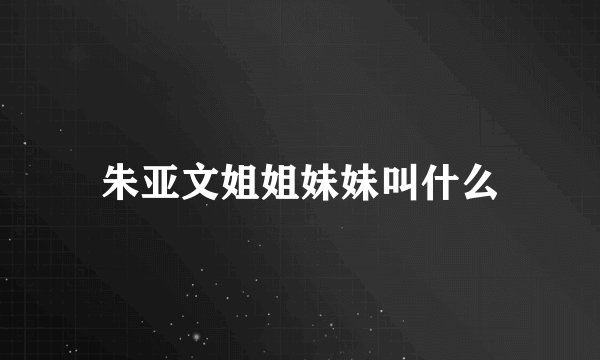 朱亚文姐姐妹妹叫什么