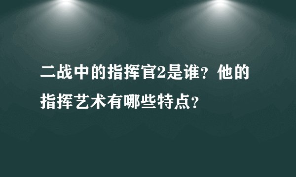 二战中的指挥官2是谁？他的指挥艺术有哪些特点？