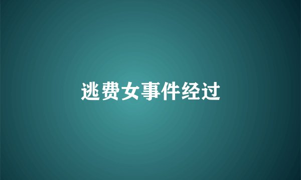 逃费女事件经过