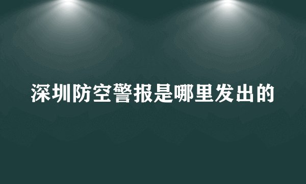 深圳防空警报是哪里发出的