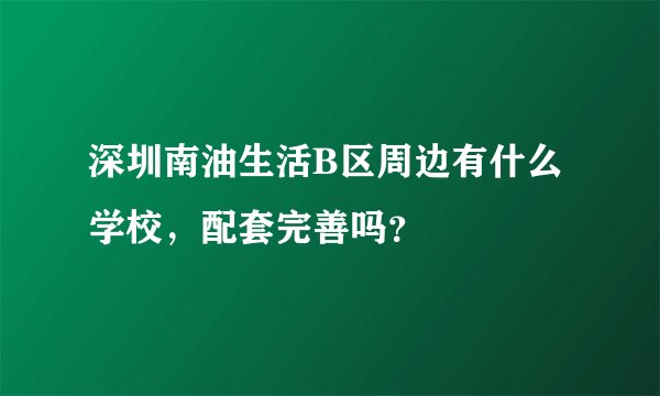 深圳南油生活B区周边有什么学校，配套完善吗？
