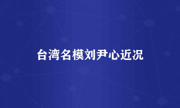 台湾名模刘尹心近况