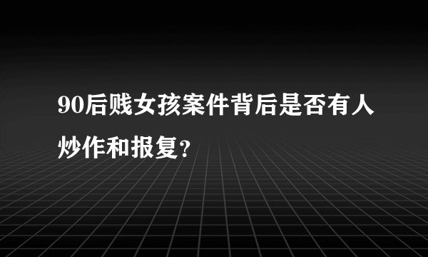 90后贱女孩案件背后是否有人炒作和报复？