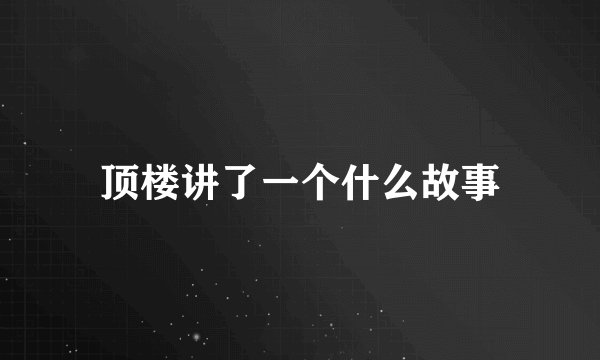 顶楼讲了一个什么故事