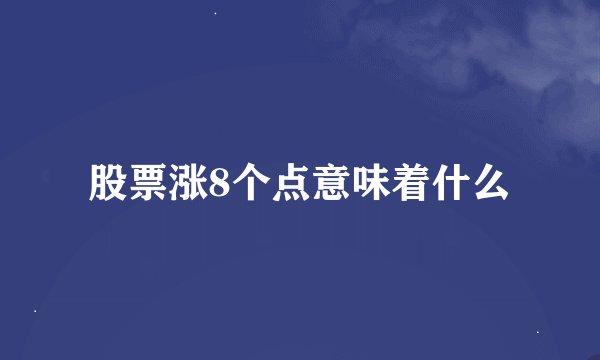 股票涨8个点意味着什么