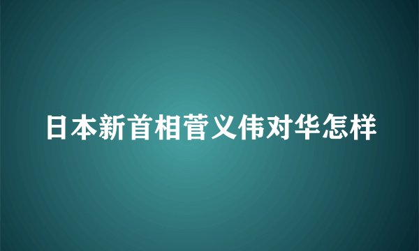 日本新首相菅义伟对华怎样