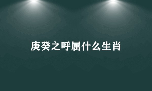 庚癸之呼属什么生肖