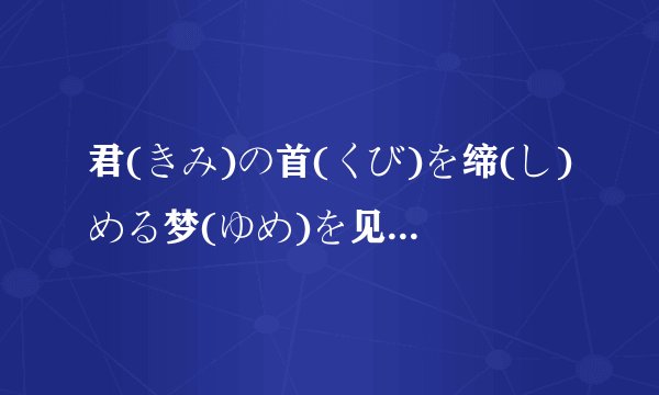 君(きみ)の首(くび)を缔(し)める梦(ゆめ)を见(み)た 以上这句话的含义。